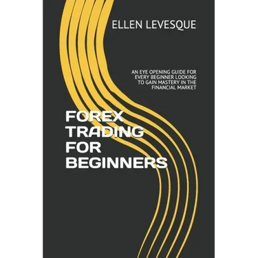 Forex Trading for Beginners: An Eye Opening Guide for Every Beginner Looking to Gain Mastery in the Financial Market