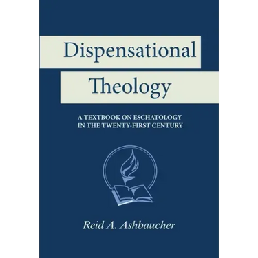 Dispensational Theology: A Textbook on Eschatology in the Twenty-First Century
