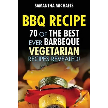 BBQ Recipe: 70 of the Best Ever Barbecue Vegetarian Recipes...Revealed!