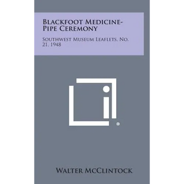 Blackfoot Medicine-Pipe Ceremony: Southwest Museum Leaflets, No. 21, 1948