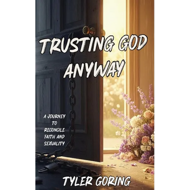 Trusting God Anyway: A Journey to Reconcile Faith and Sexuality