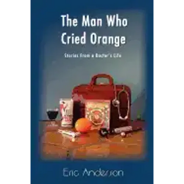 The Man Who Cried Orange: Stories from a Doctor's Life