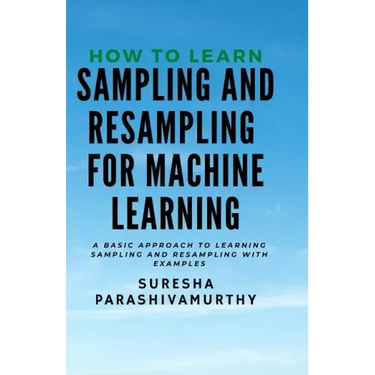 How to learn Sampling & Resampling for Machine learning: A Simple Approach to learning sampling and resampling with examples and casestudies