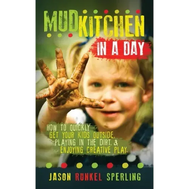 Mud Kitchen in a Day: How to Quickly Get Your Kids Outside, Playing in the Dirt, & Enjoying Creative Play