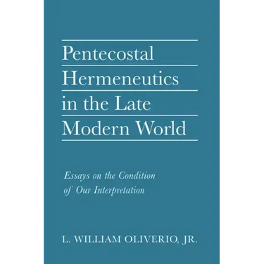 Pentecostal Hermeneutics in the Late Modern World: Essays on the Condition of Our Interpretation