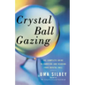 Crystal Ball Gazing: The Complete Guide to Choosing and Reading Your Crystal Ball (Original)