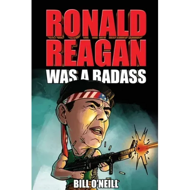 Ronald Reagan Was A Badass: Crazy But True Stories About The United States' 40th President