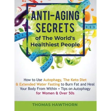 Anti-Aging Secrets of The World's Healthiest People: How to Use Autophagy, The Keto Diet & Extended Water Fasting to Burn Fat and Heal Your Body From