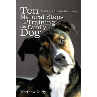 Ten Natural Steps to Training the Family Dog: Building a Positive Relationship