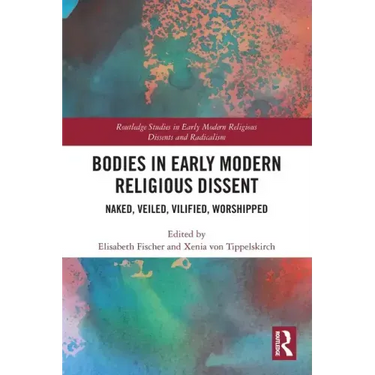 Bodies in Early Modern Religious Dissent: Naked, Veiled, Vilified, Worshiped