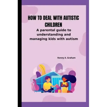 How to deal with autistic children: A parental guide to understanding and managing kids with autism