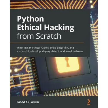 Python Ethical Hacking from Scratch: Think like an ethical hacker, avoid detection, and successfully develop, deploy, detect, and avoid malware