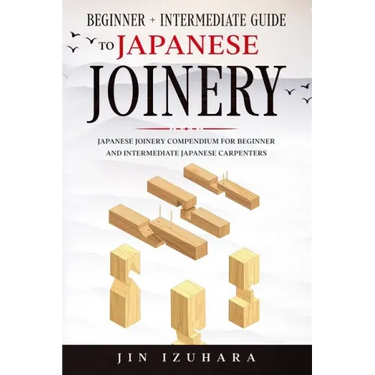 Japanese Joinery: Beginner + Intermediate Guide to Japanese Joinery: Japanese Joinery Compendium for Beginner and Intermediate Japanese Carpenters