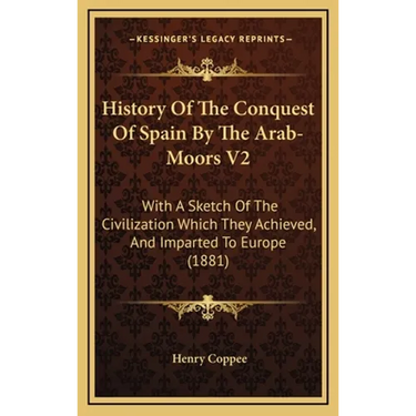 History Of The Conquest Of Spain By The Arab-Moors V2: With A Sketch Of The Civilization Which They Achieved, And Imparted To Europe (1881)
