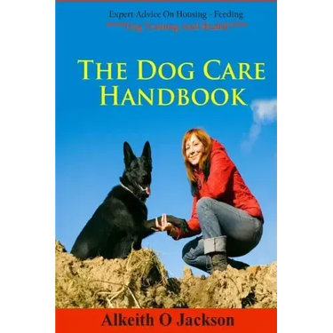 The Dog Care Handbook: Expert Advice On - Housing, Feeding, Dog Training And Health