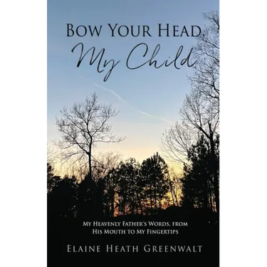 Bow Your Head, My Child: My Heavenly Father's Words, from His Mouth to My Fingertips