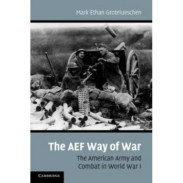 The AEF Way of War: The American Army and Combat in World War I