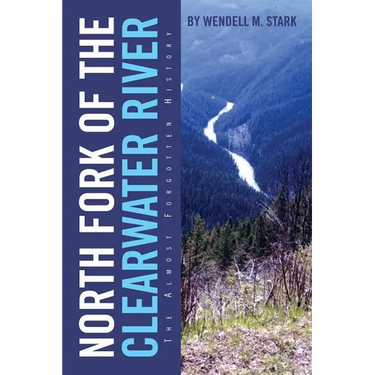 North Fork of the Clearwater River: The Almost Forgotten History
