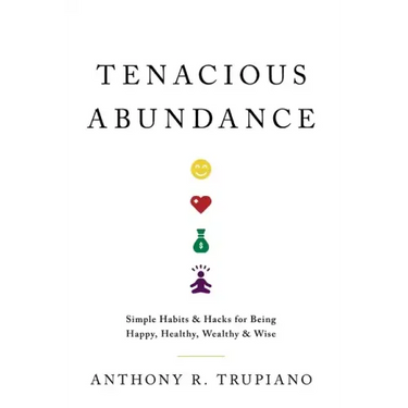 Tenacious Abundance: Simple Habits & Hacks for Being Happy, Healthy, Wealthy & Wise