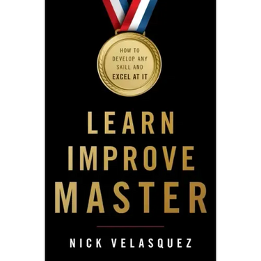 Learn, Improve, Master: How to Develop Any Skill and Excel at It