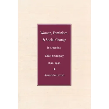 Women, Feminism and Social Change in Argentina, Chile, and Uruguay, 1890-1940