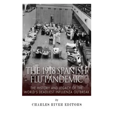The 1918 Spanish Flu Pandemic: The History and Legacy of the World's Deadliest Influenza Outbreak