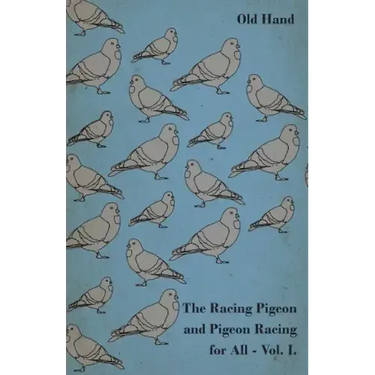 The Racing Pigeon and Pigeon Racing for All - Vol. I.