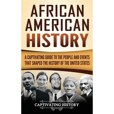 African American History: A Captivating Guide to the People and Events that Shaped the History of the United States