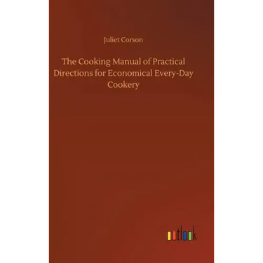 The Cooking Manual of Practical Directions for Economical Every-Day Cookery