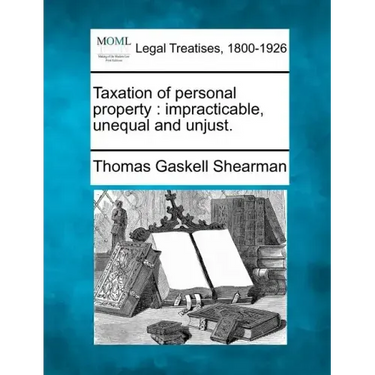 Taxation of Personal Property: Impracticable, Unequal and Unjust.
