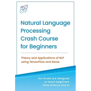 Natural Language Processing Crash Course for Beginners: Theory and Applications of NLP using TensorFlow 2.0 and Keras