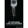 IV Dosage Calculations: Basic to Complex Critical Care IV Dosage Formulas