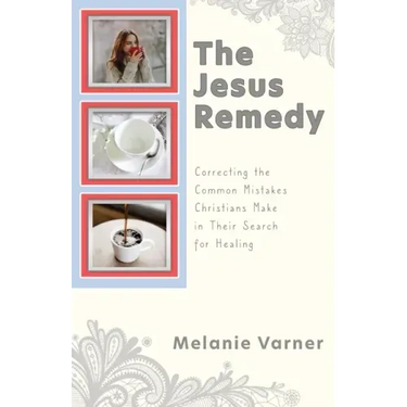 The Jesus Remedy: Correcting the Common Mistakes Christians Make in Their Search for Healing