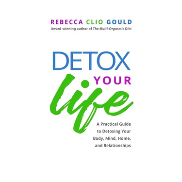 Detox Your Life: A Practical Guide to Detoxing Your Body, Mind, Home, and Relationships