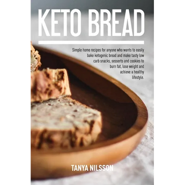 Keto Bread Book: Simple Home Recipes for Anyone Who Wants to Easily Bake Ketogenic Bread, and Make Tasty Low Carb Snacks, Desserts and Cookies to Burn