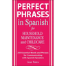 Perfect Phrases in Spanish for Household Maintenance and Childcare: 500 + Essential Words and Phrases for Communicating with Spanish-Speakers