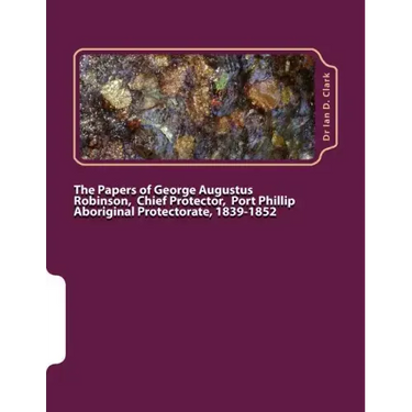 The Papers of George Augustus Robinson, Chief Protector, Port Phillip Aboriginal Protectorate, 1839-1852