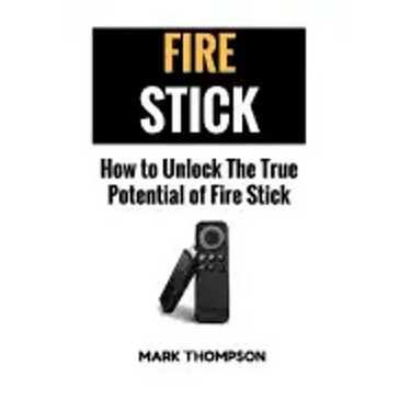 Fire Stick: How To Unlock The True Potential Of Your Fire Stick
