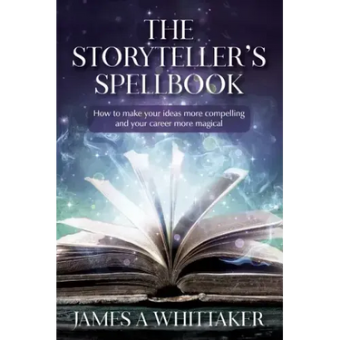 The Storyteller's Spellbook: How to make your ideas more compelling and your career more magical