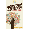 How To Do Algebra: Your Step By Step Guide To Algebra