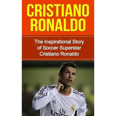 Cristiano Ronaldo: The Inspirational Story of Soccer (Football) Superstar Cristiano Ronaldo
