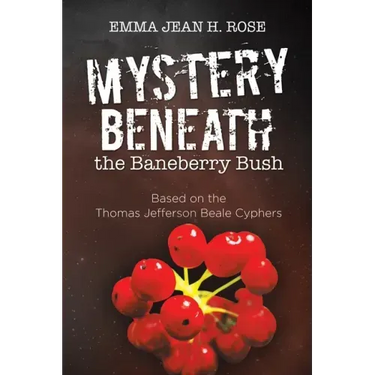 Mystery Beneath the Baneberry Bush: Based on the Thomas Jefferson Beale Cyphers