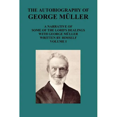 The Autobiography of George Muller a Narrative of Some of the Lord's Dealings with George Muller Written by Himself Vol I