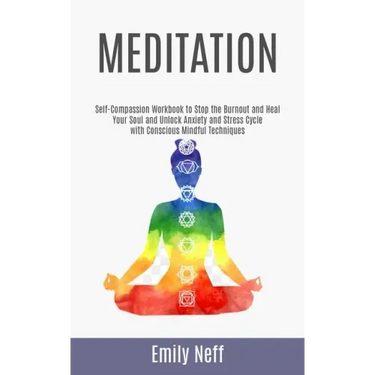 Meditation: Self-Compassion Workbook to Stop the Burnout and Heal Your Soul and Unlock Anxiety and Stress Cycle with Conscious Mindful Techniques