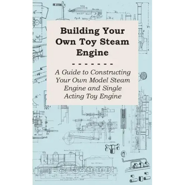 Building Your own Toy Steam Engine - A Guide to Constructing Your own Model Steam Engine and Single Acting Toy Engine