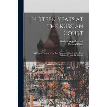 Thirteen Years at the Russian Court: (a Personal Record of the Last Years and Death of the Czar Nicholas II. and his Family)