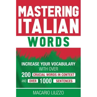 Mastering Italian Words: Increase Your Vocabulary with Over 200 Crucial Words in Context and Over 1000 Sentences