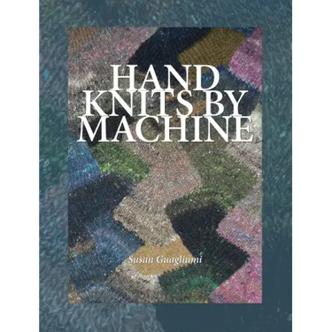 Hand Knits by Machine: The Ultimate Guide for Hand and Machine Knitters