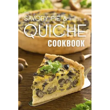 The Savory Pie & Quiche Cookbook: The 50 Most Delicious Savory Pie & Quiche Recipes