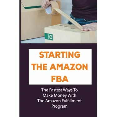Starting The Amazon FBA: The Fastest Ways To Make Money With The Amazon Fulfillment Program: Build A Profitable Fba Business